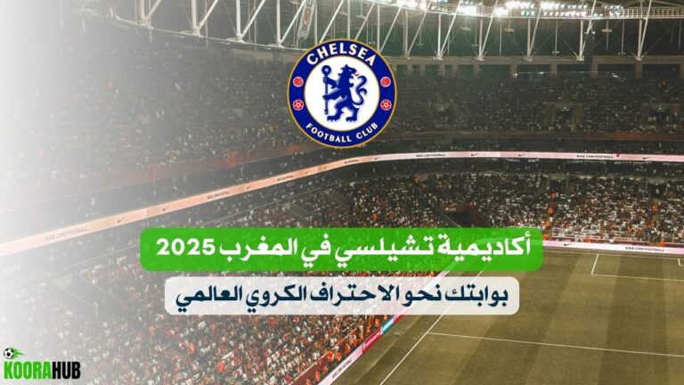أكاديمية تشيلسي في المغرب 2025 | بوابتك نحو الاحتراف الكروي العالمي