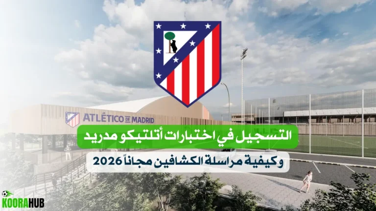 التسجيل في اختبارات أتلتيكو مدريد وكيفية مراسلة الكشافين مجاناً 2026